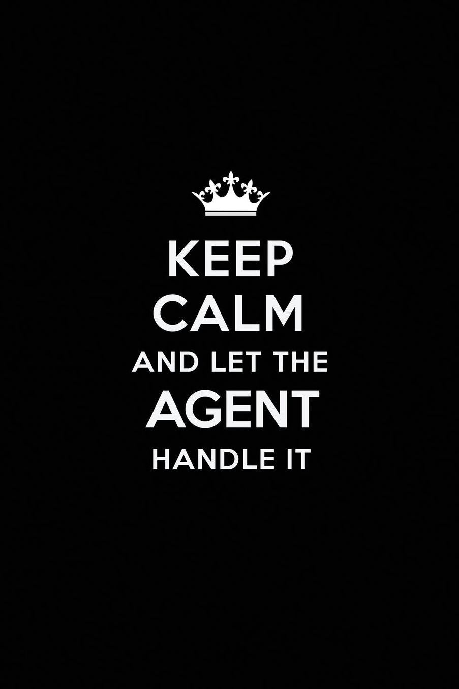Keep Calm and Let the Agent Handle It: Blank Lined Agent Journal Notebook Diary as a Perfect Birthday, Appreciation day, Business, Thanksgiving, or Christmas Gift for friends, coworkers and family.