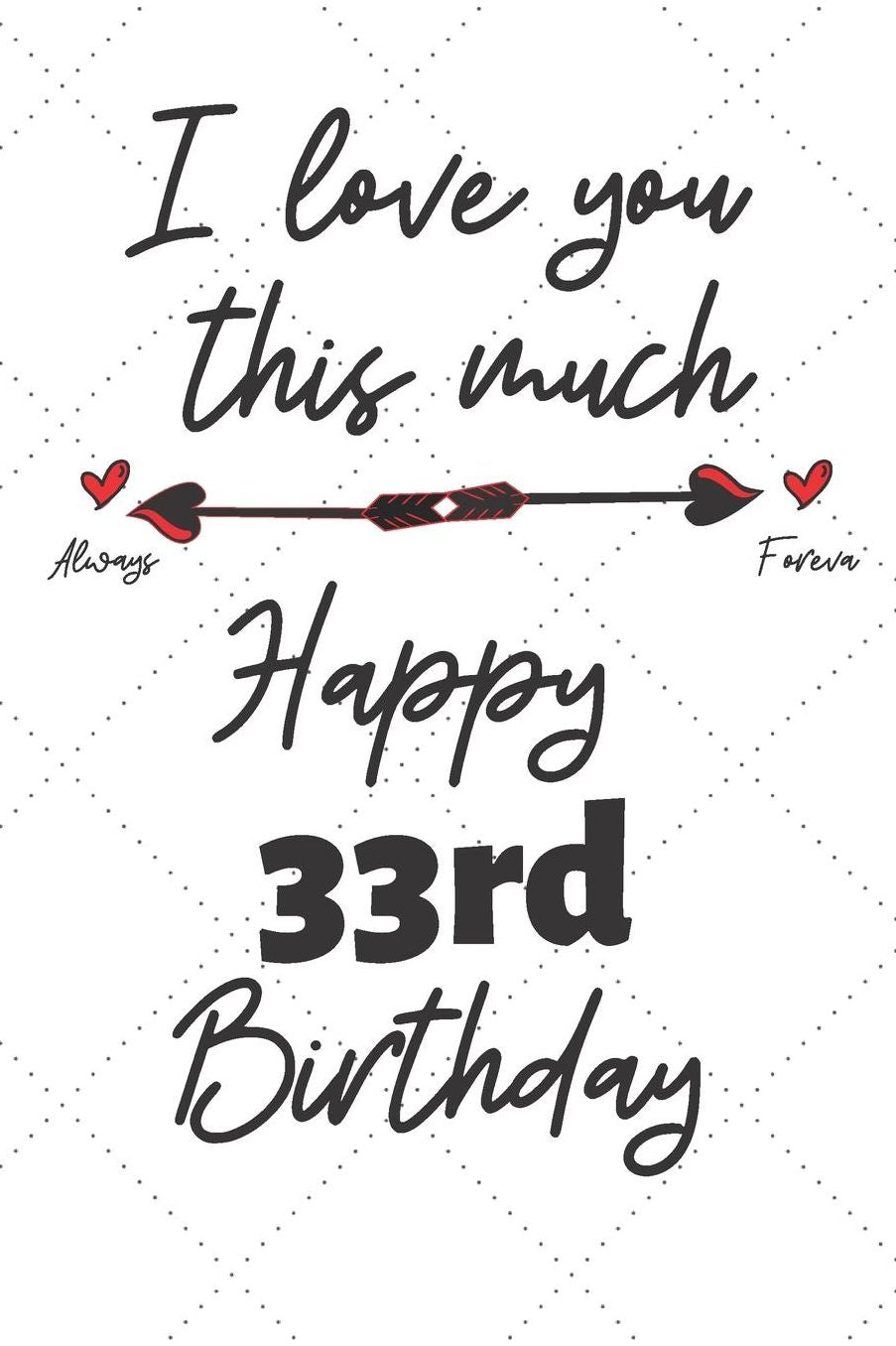 I love you this much Happy 33rd Birthday: 33 Year Old Birthday Gift Pun Journal / Notebook / Diary / Unique Greeting Card Alternative