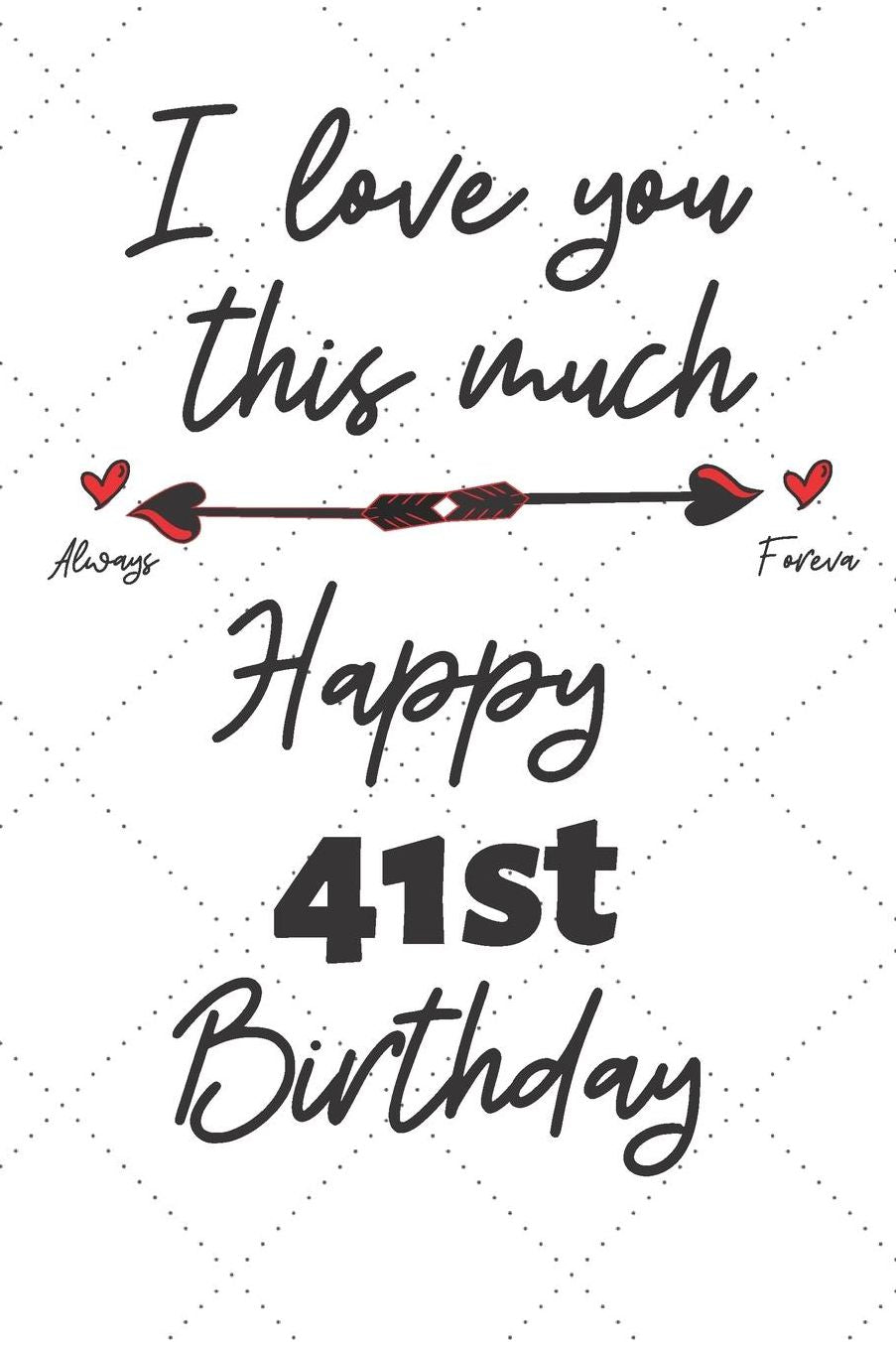 I love you this much Happy 41st Birthday: 41 Year Old Birthday Gift Pun Journal / Notebook / Diary / Unique Greeting Card Alternative