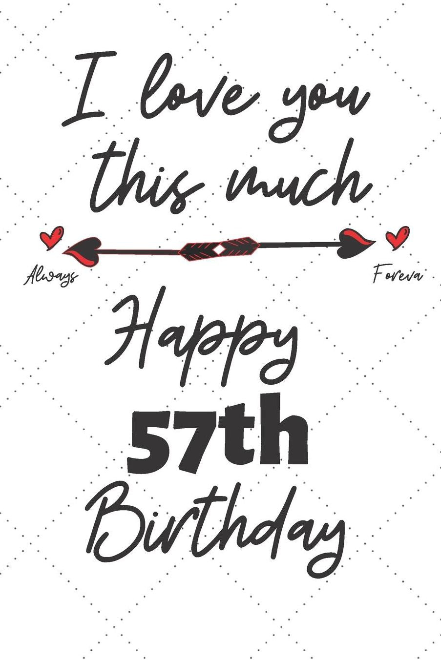 I love you this much Happy 57th Birthday: 57 Year Old Birthday Gift Pun Journal / Notebook / Diary / Unique Greeting Card Alternative