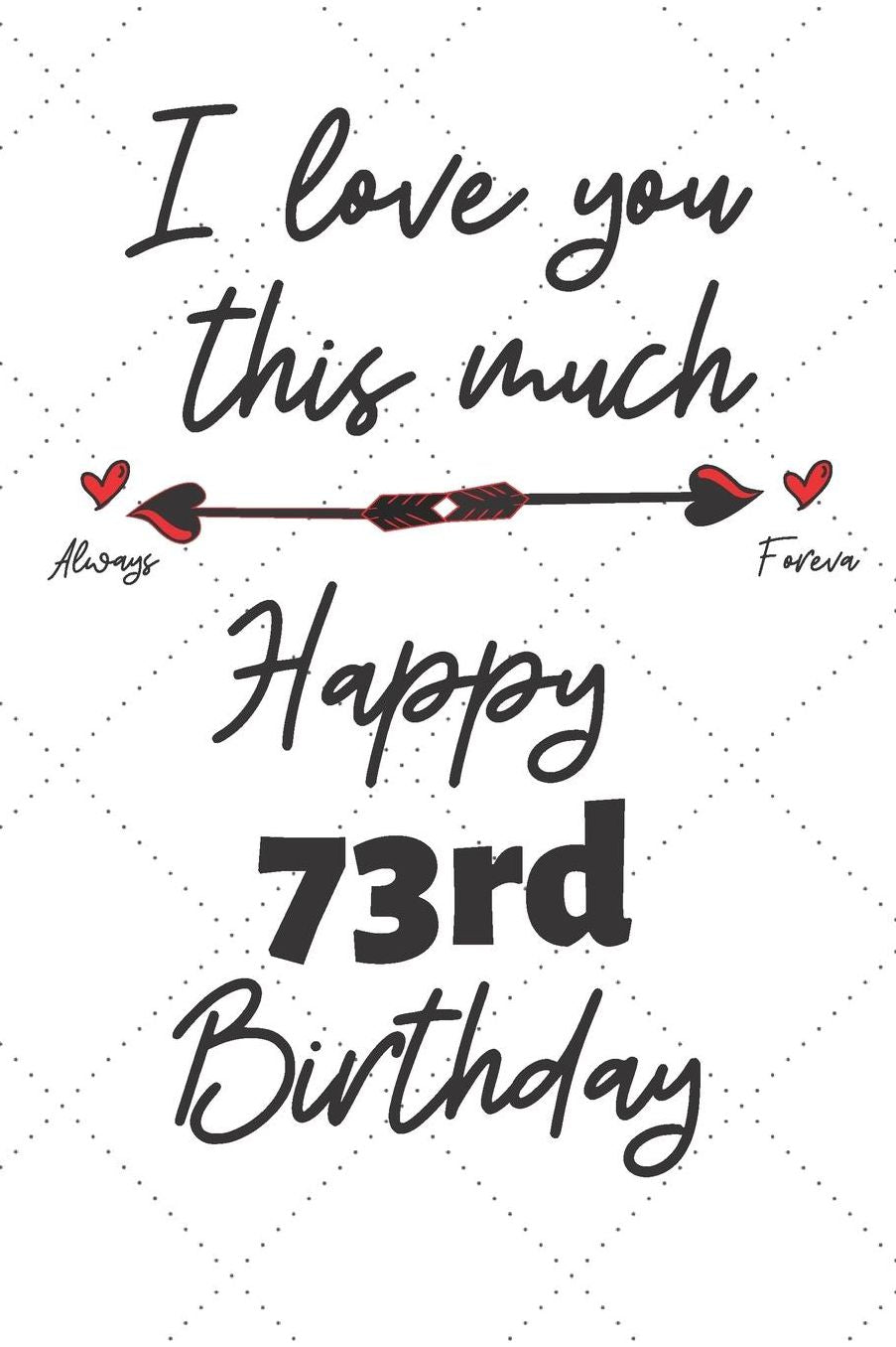 I love you this much Happy 73rd Birthday: 73 Year Old Birthday Gift Pun Journal / Notebook / Diary / Unique Greeting Card Alternative