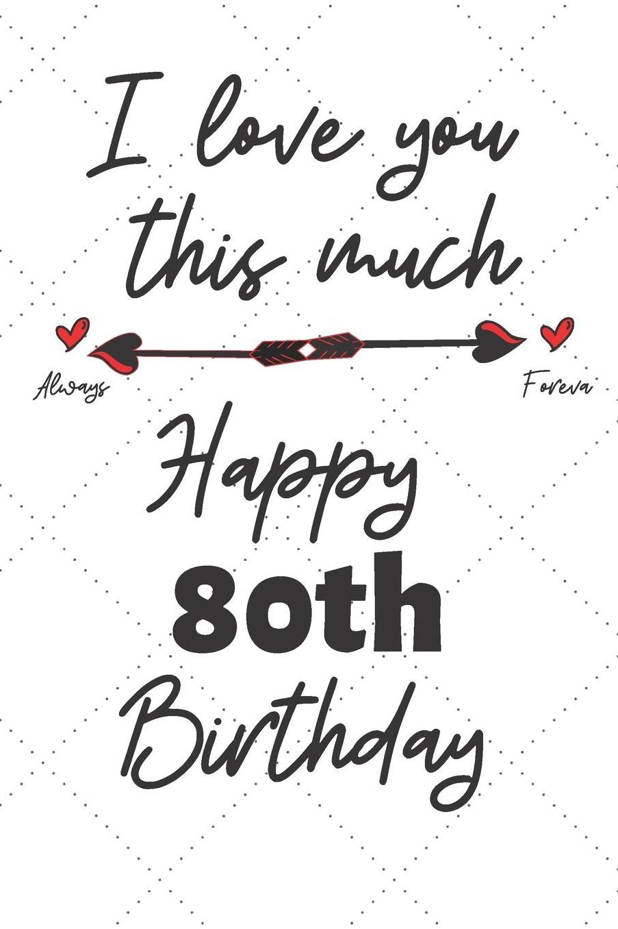 I love you this much Happy 80th Birthday: 80 Year Old Birthday Gift Pun Journal / Notebook / Diary / Unique Greeting Card Alternative