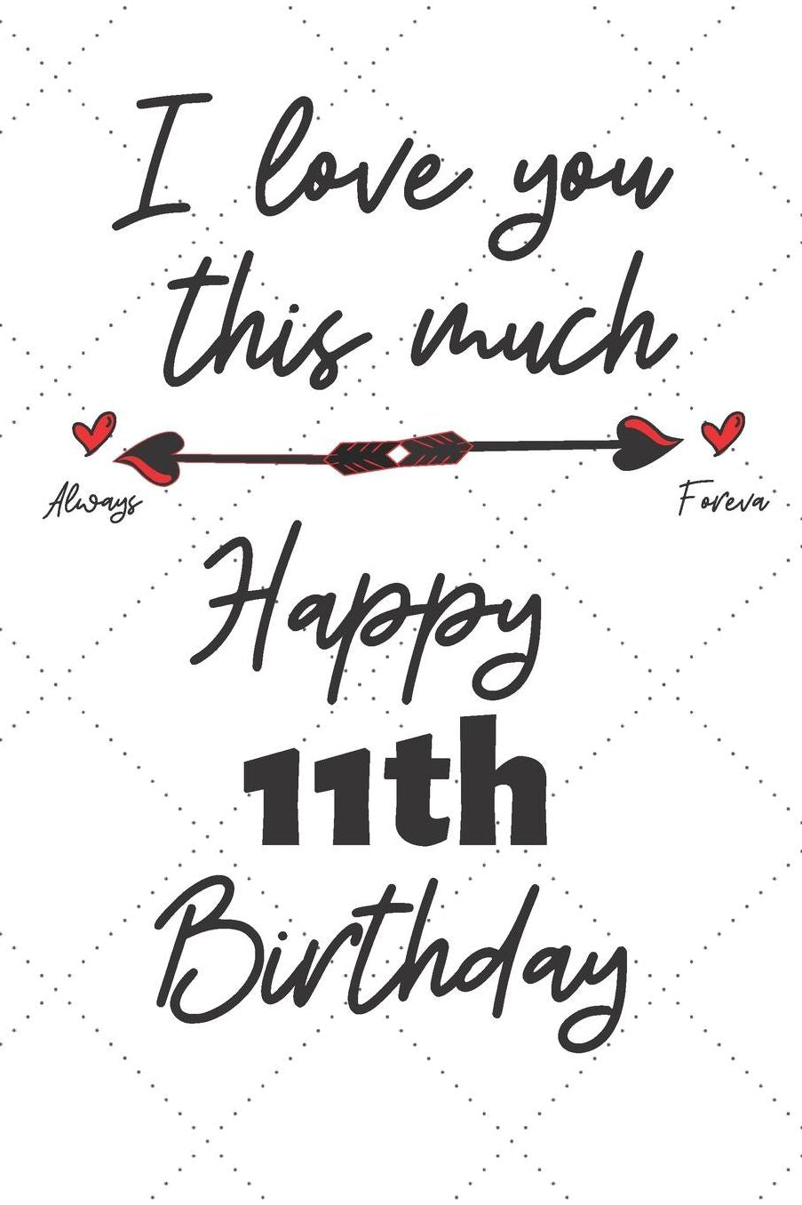 I love you this much Happy 11th Birthday: 11 Year Old Birthday Gift Pun Journal / Notebook / Diary / Unique Greeting Card Alternative