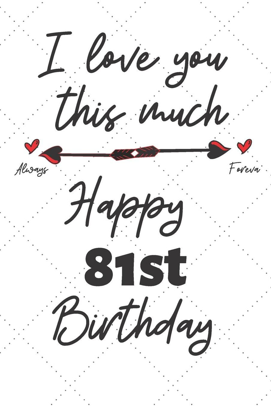 I love you this much Happy 81st Birthday: 81 Year Old Birthday Gift Pun Journal / Notebook / Diary / Unique Greeting Card Alternative