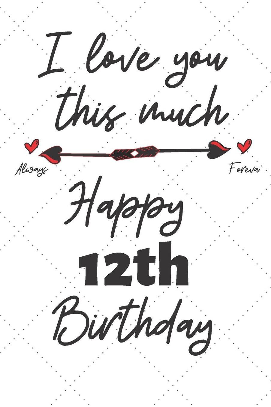 I love you this much Happy 12th Birthday: 12 Year Old Birthday Gift Pun Journal / Notebook / Diary / Unique Greeting Card Alternative
