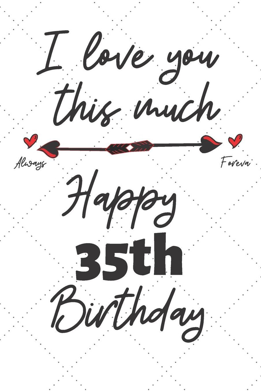 I love you this much Happy 35th Birthday: 35 Year Old Birthday Gift Pun Journal / Notebook / Diary / Unique Greeting Card Alternative