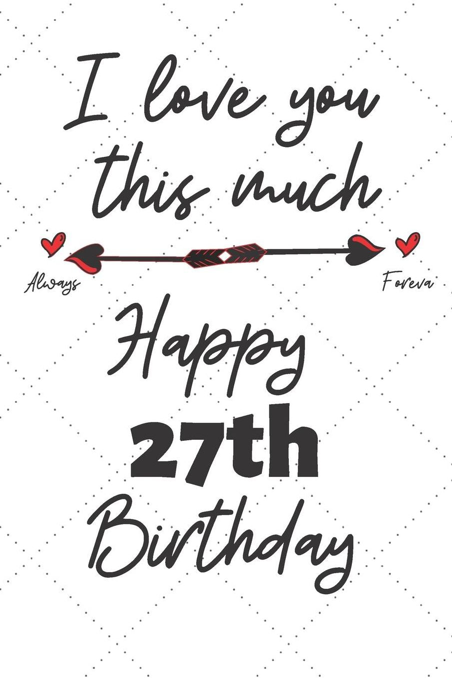 I love you this much Happy 27th Birthday: 27 Year Old Birthday Gift Pun Journal / Notebook / Diary / Unique Greeting Card Alternative