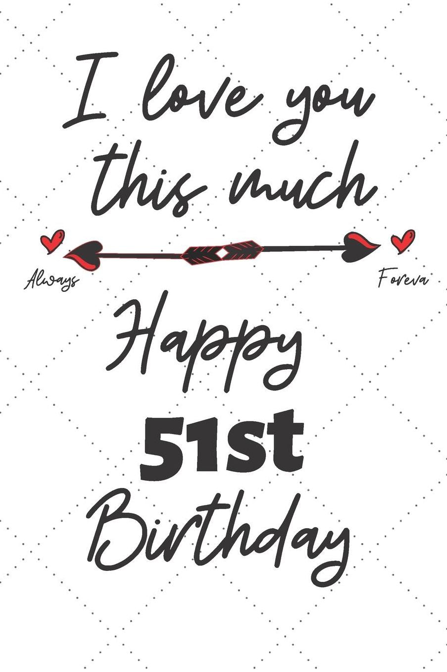 I love you this much Happy 51st Birthday: 51 Year Old Birthday Gift Pun Journal / Notebook / Diary / Unique Greeting Card Alternative