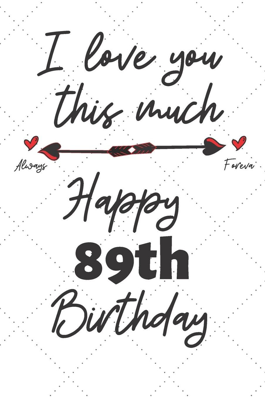 I love you this much Happy 89th Birthday: 89 Year Old Birthday Gift Pun Journal / Notebook / Diary / Unique Greeting Card Alternative