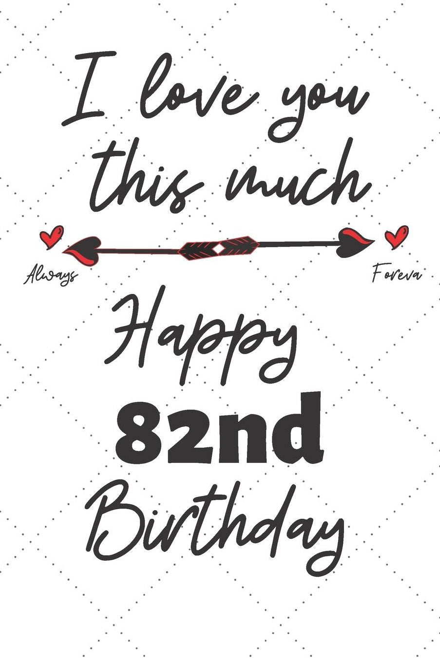 I love you this much Happy 82nd Birthday: 82 Year Old Birthday Gift Pun Journal / Notebook / Diary / Unique Greeting Card Alternative