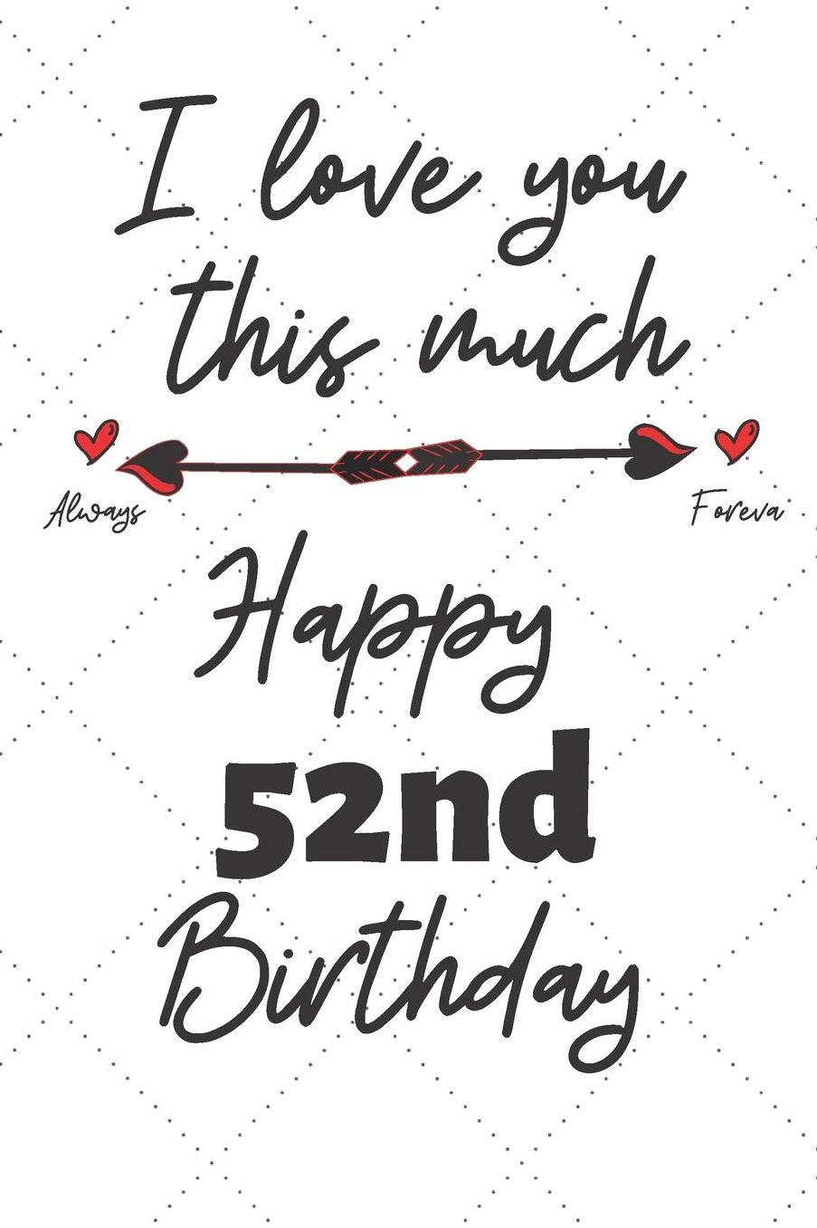 I love you this much Happy 52nd Birthday: 52 Year Old Birthday Gift Pun Journal / Notebook / Diary / Unique Greeting Card Alternative