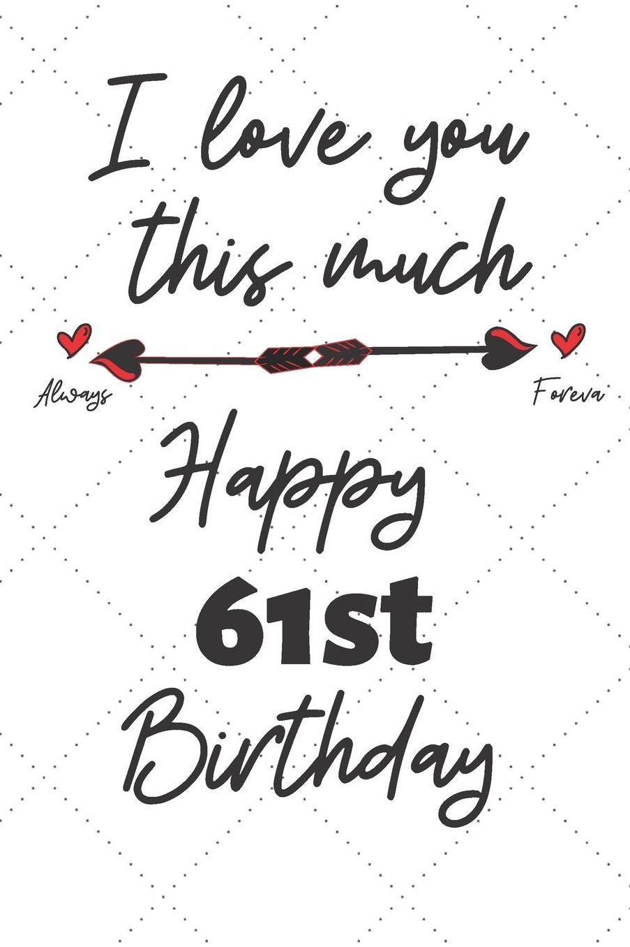 I love you this much Happy 61st Birthday: 61 Year Old Birthday Gift Pun Journal / Notebook / Diary / Unique Greeting Card Alternative