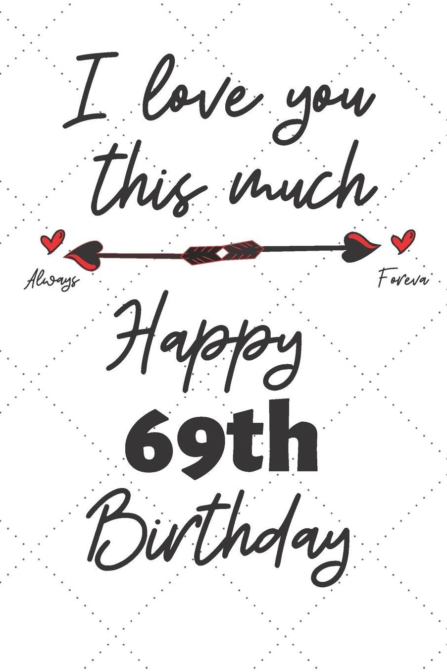 I love you this much Happy 69th Birthday: 69 Year Old Birthday Gift Pun Journal / Notebook / Diary / Unique Greeting Card Alternative