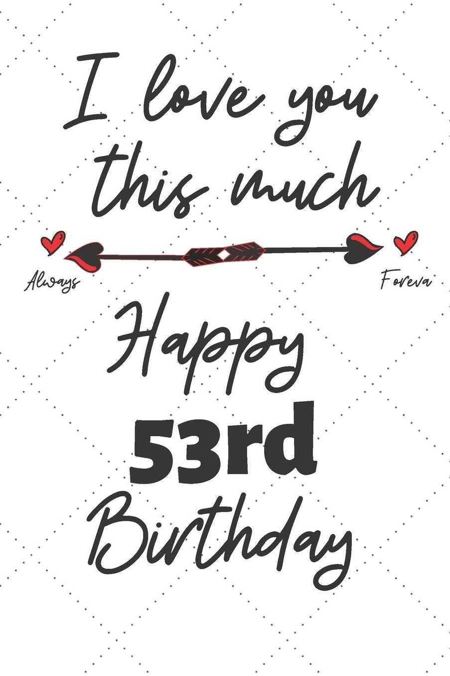 I love you this much Happy 53rd Birthday: 53 Year Old Birthday Gift Pun Journal / Notebook / Diary / Unique Greeting Card Alternative