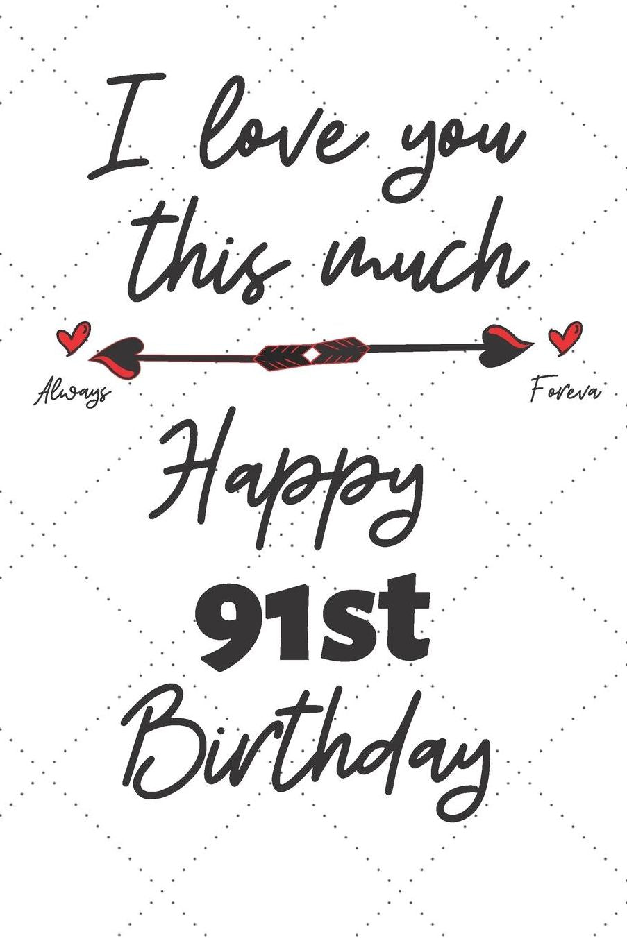 I love you this much Happy 91st Birthday: 91 Year Old Birthday Gift Pun Journal / Notebook / Diary / Unique Greeting Card Alternative