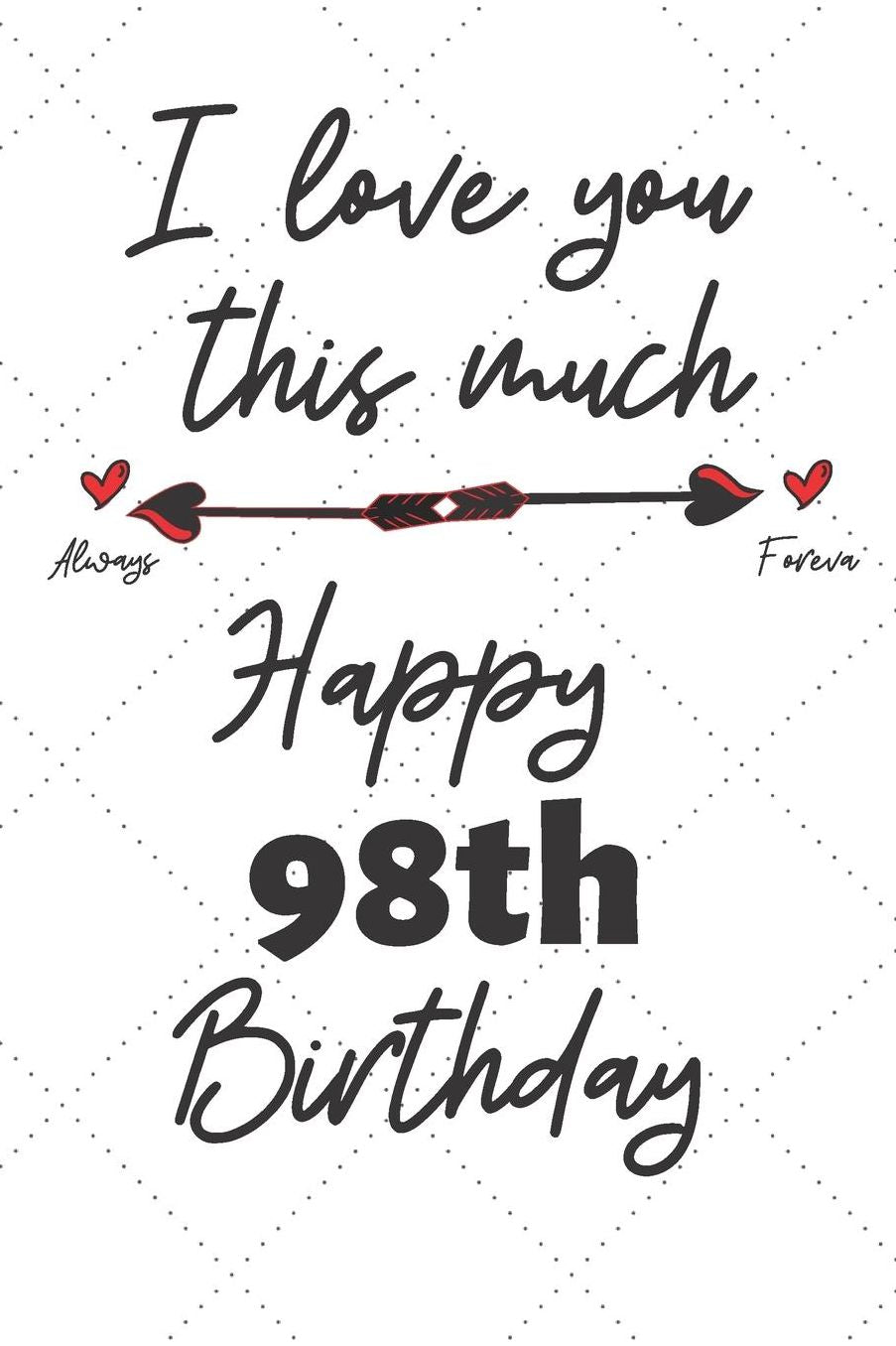 I love you this much Happy 98th Birthday: 98 Year Old Birthday Gift Pun Journal / Notebook / Diary / Unique Greeting Card Alternative