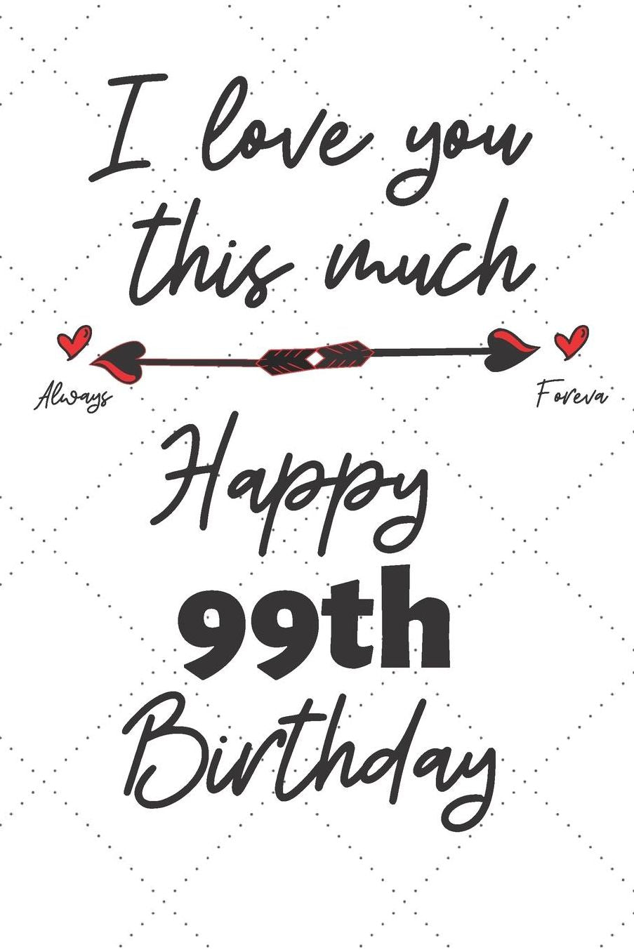 I love you this much Happy 99th Birthday: 99 Year Old Birthday Gift Pun Journal / Notebook / Diary / Unique Greeting Card Alternative