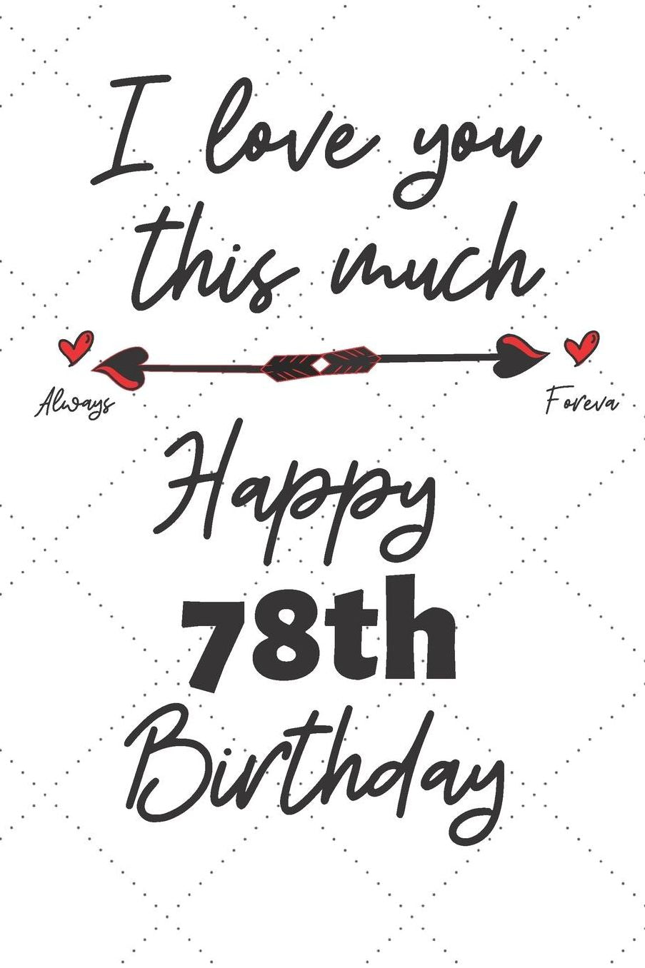 I love you this much Happy 78th Birthday: 78 Year Old Birthday Gift Pun Journal / Notebook / Diary / Unique Greeting Card Alternative