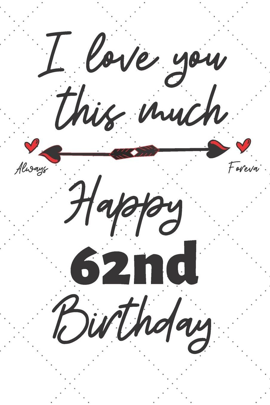 I love you this much Happy 62nd Birthday: 62 Year Old Birthday Gift Pun Journal / Notebook / Diary / Unique Greeting Card Alternative