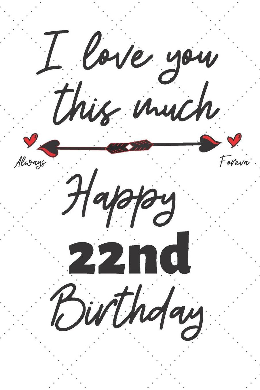 I love you this much Happy 22nd Birthday: 22 Year Old Birthday Gift Pun Journal / Notebook / Diary / Unique Greeting Card Alternative