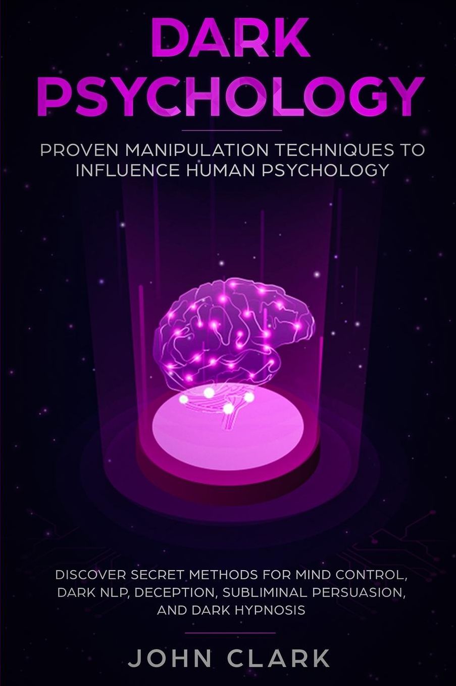 Dark Psychology: Proven Manipulation Techniques to Influence Human Psychology: Discover Secret Methods for Mind Control, Dark NLP, Deception, Subliminal Persuasion, and Dark Hypnosis