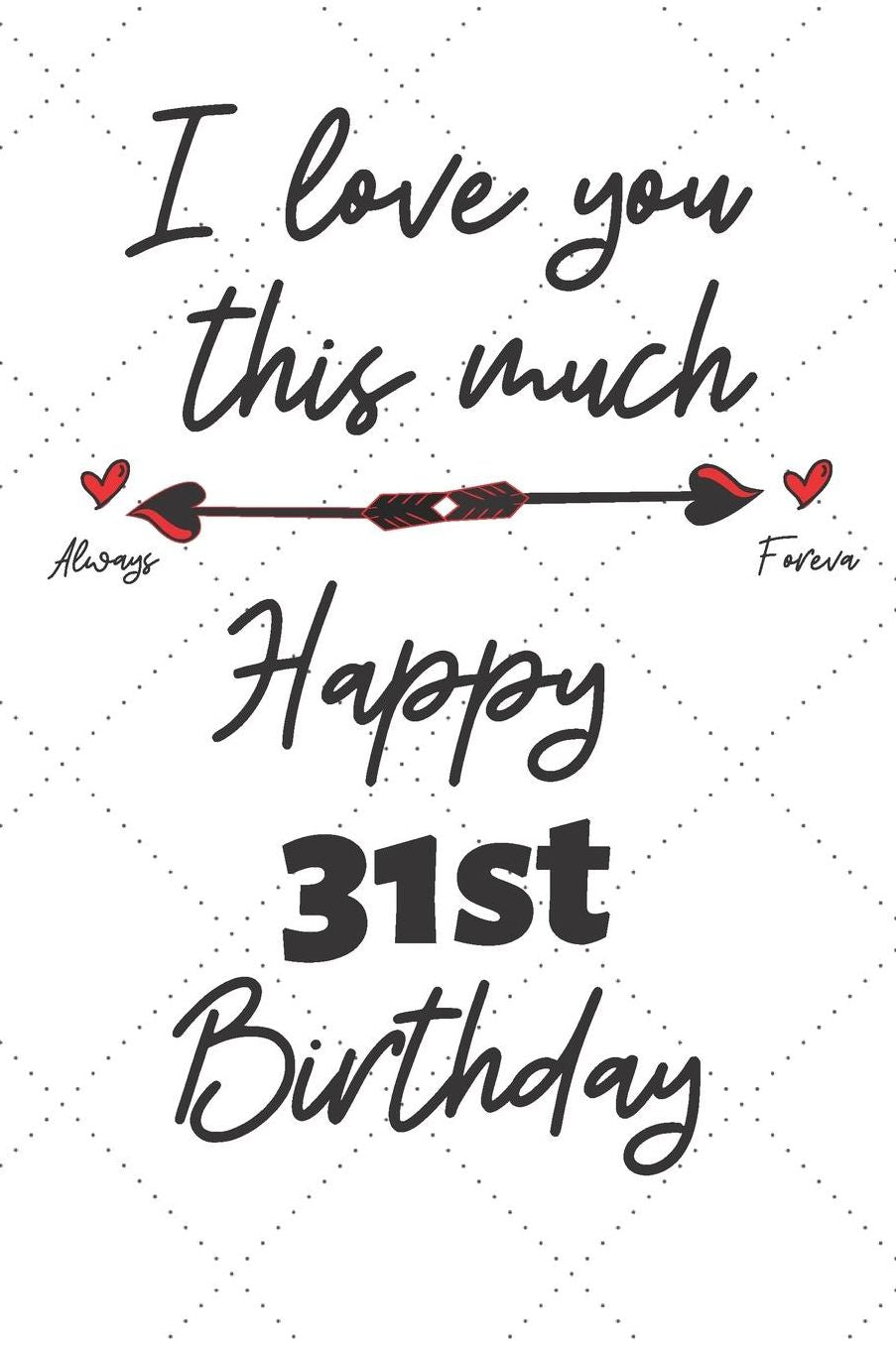 I love you this much Happy 31st Birthday: 31 Year Old Birthday Gift Pun Journal / Notebook / Diary / Unique Greeting Card Alternative