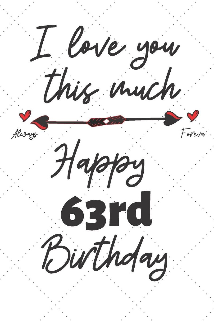 I love you this much Happy 63rd Birthday: 63 Year Old Birthday Gift Pun Journal / Notebook / Diary / Unique Greeting Card Alternative