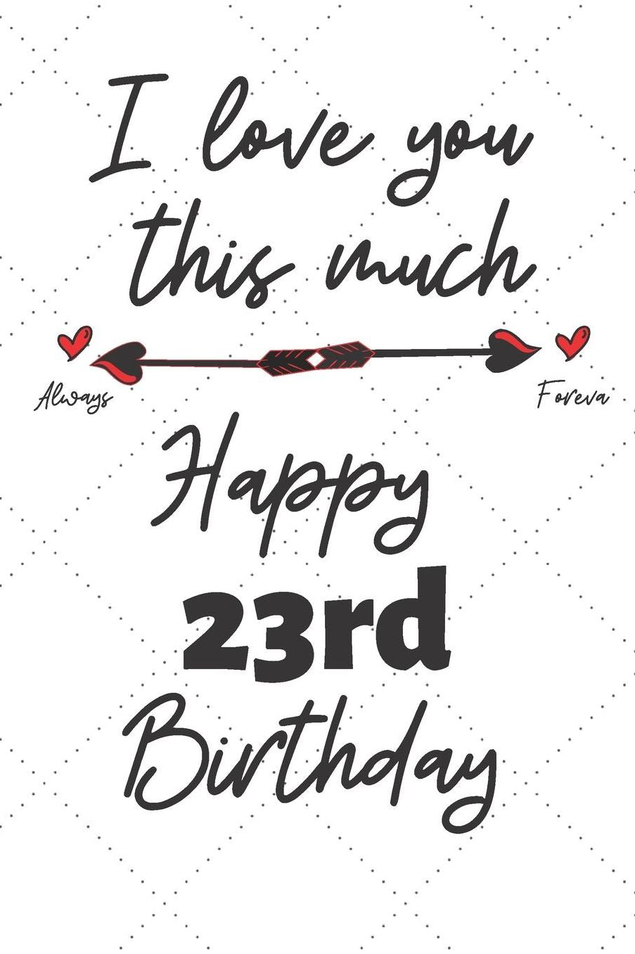 I love you this much Happy 23rd Birthday: 23 Year Old Birthday Gift Pun Journal / Notebook / Diary / Unique Greeting Card Alternative
