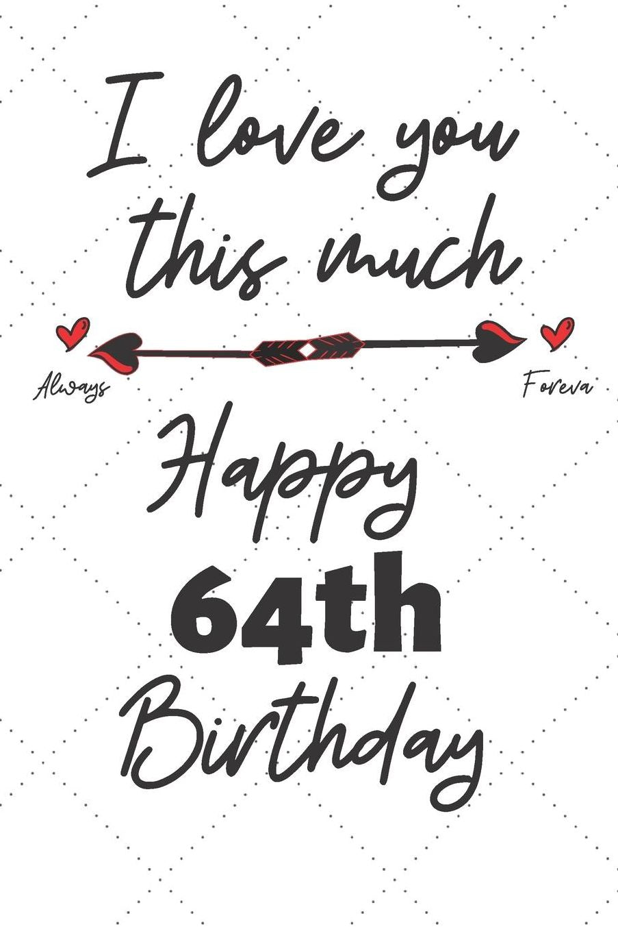 I love you this much Happy 64th Birthday: 64 Year Old Birthday Gift Pun Journal / Notebook / Diary / Unique Greeting Card Alternative