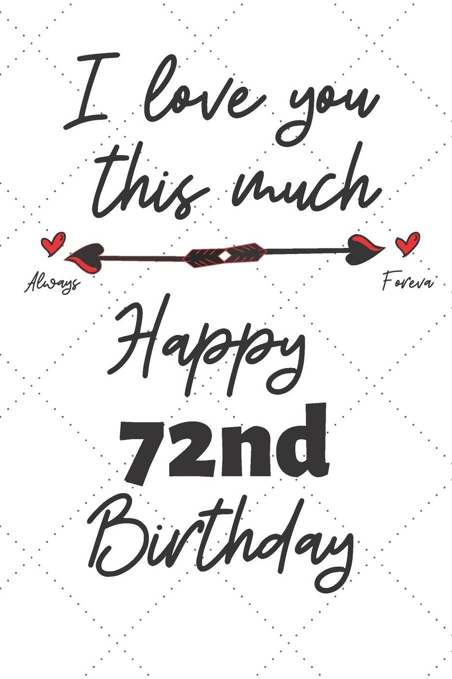 I love you this much Happy 72nd Birthday: 72 Year Old Birthday Gift Pun Journal / Notebook / Diary / Unique Greeting Card Alternative