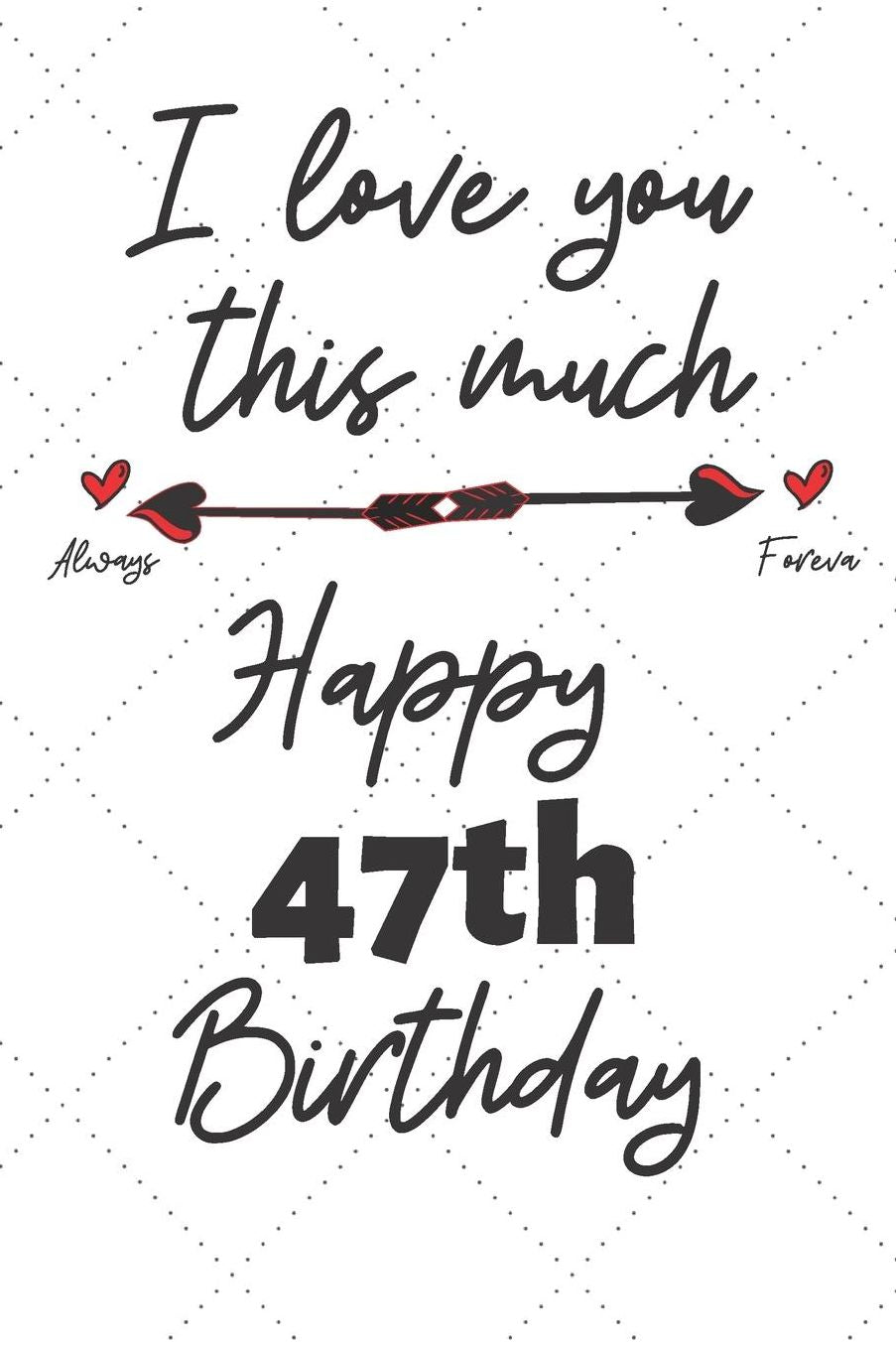 I love you this much Happy 47th Birthday: 47 Year Old Birthday Gift Pun Journal / Notebook / Diary / Unique Greeting Card Alternative