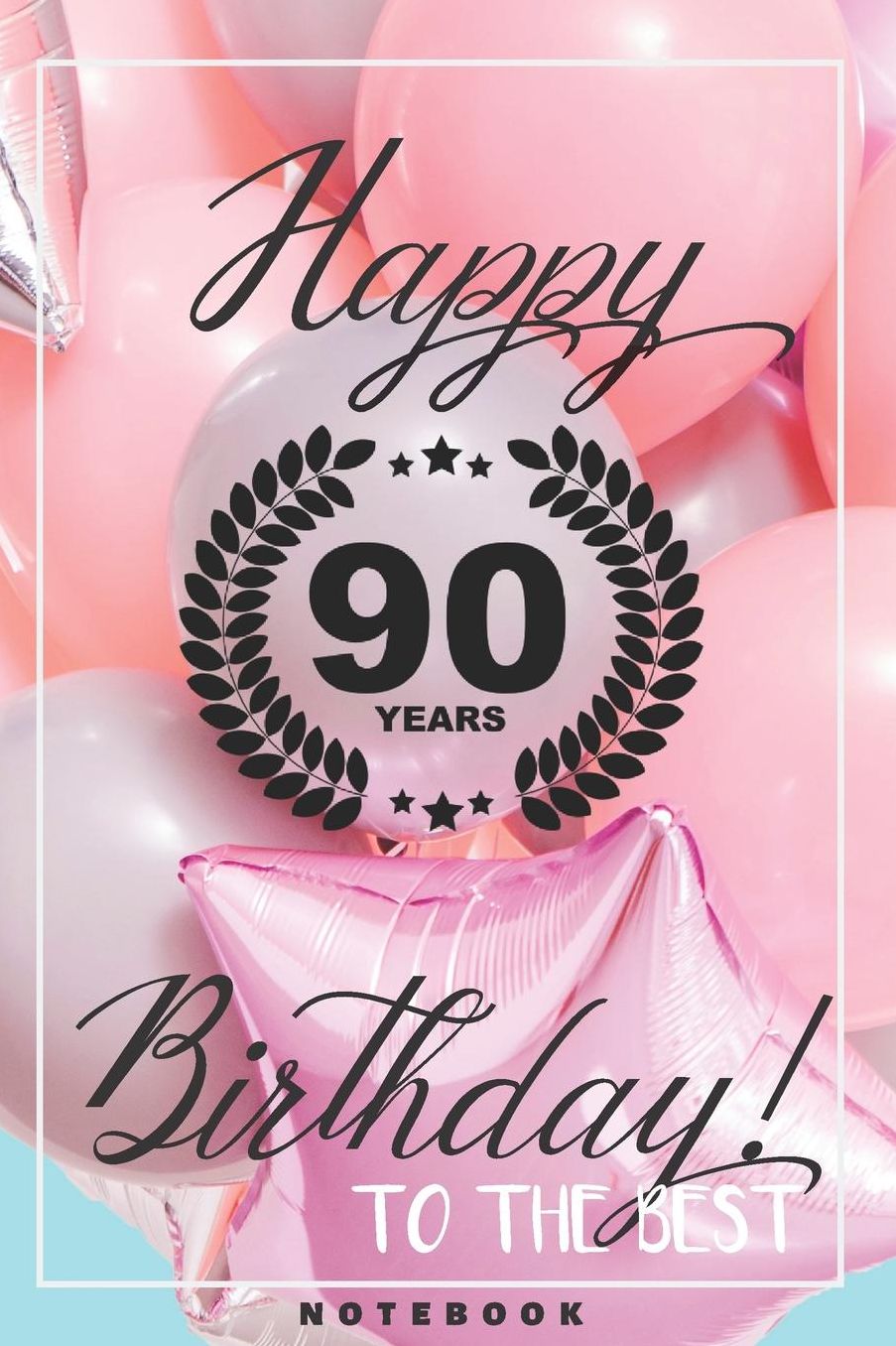 Happy 90th Birthday To The Best: Blank Journal - Gifts For 90th Birthday for Woman Grandma Mom or Him