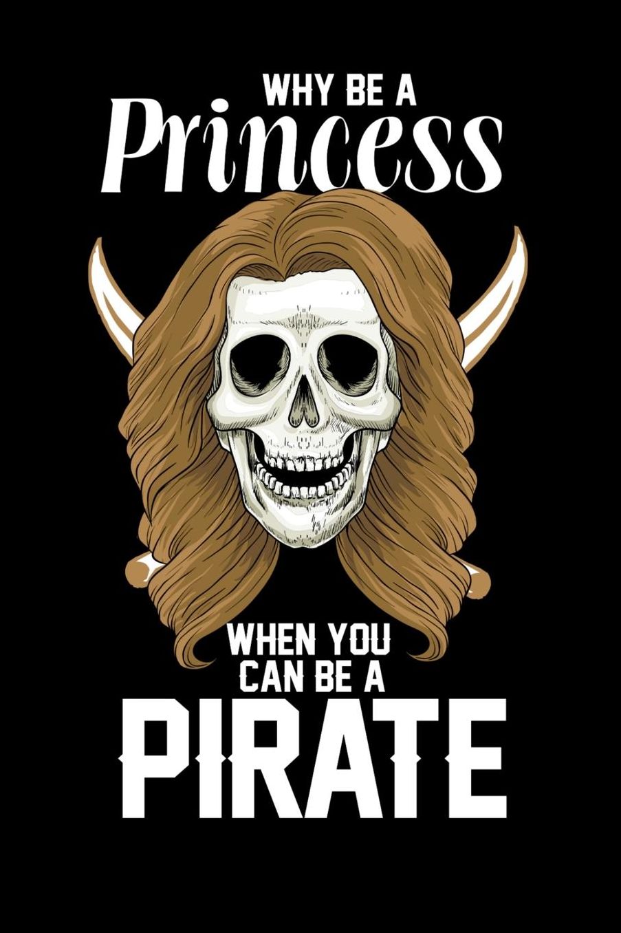 Why Be A Princess When you Can Be a Pirate: 120 Pages I 6x9 I Music Sheet I Funny Pirates, Sea Robber & Black Skull Gifts