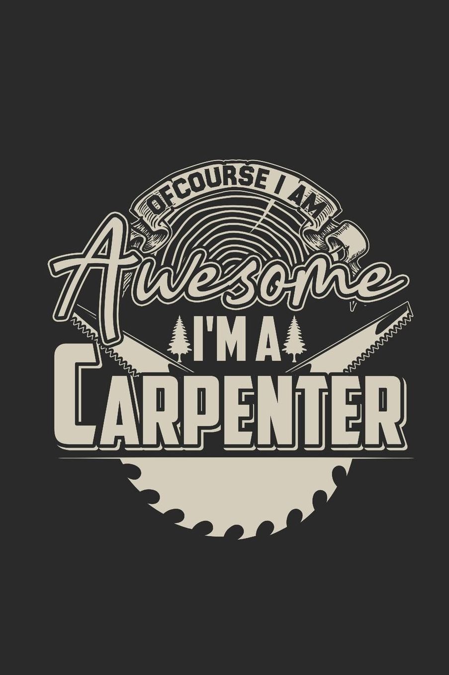 Of Course I Am Awesome I'm A Carpenter: Blank Lined Notebook (6 x 9 - 120 pages) Carpenters Notebook for Daily Journal, Diary, and Gift
