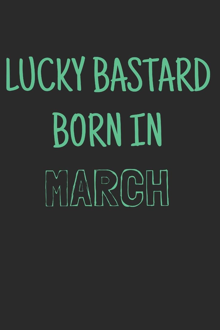 Lucky bastard born in march: Notebook, Funny Birthday gift, Blank lined novelty journal, Great gag present (more useful than a card!)