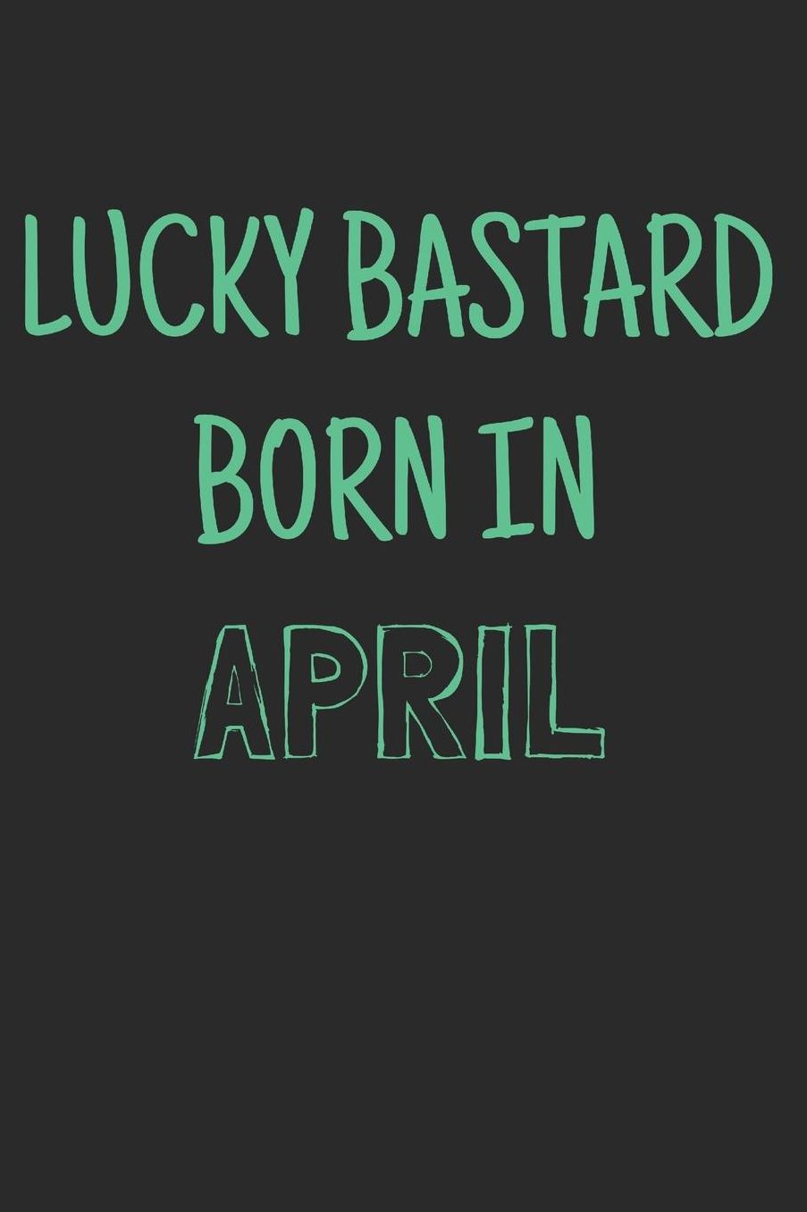Lucky bastard born in april: Notebook, Funny Birthday gift, Blank lined novelty journal, Great gag present (more useful than a card!)