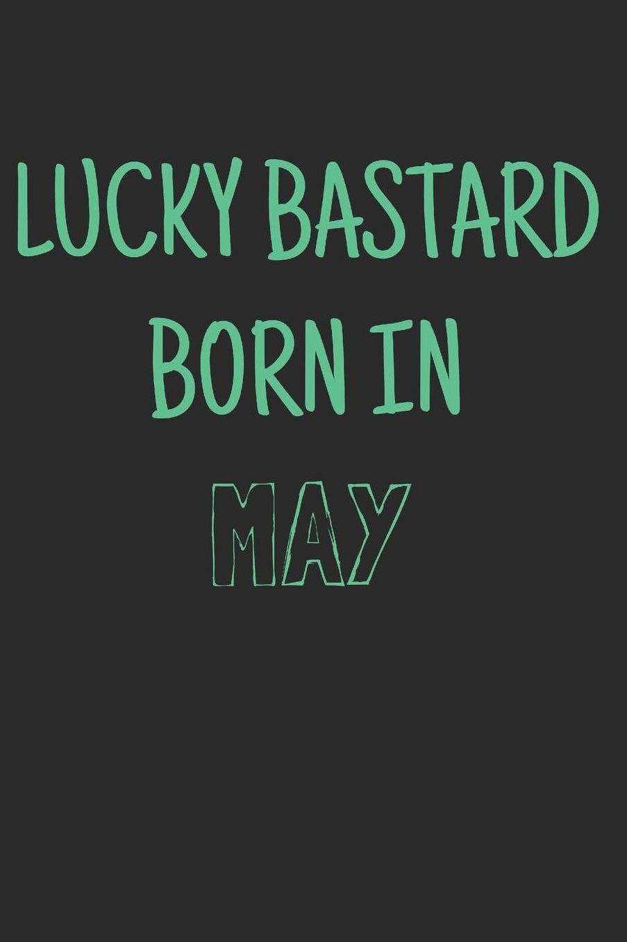 Lucky bastard born in may: Notebook, Funny Birthday gift, Blank lined novelty journal, Great gag present (more useful than a card!)