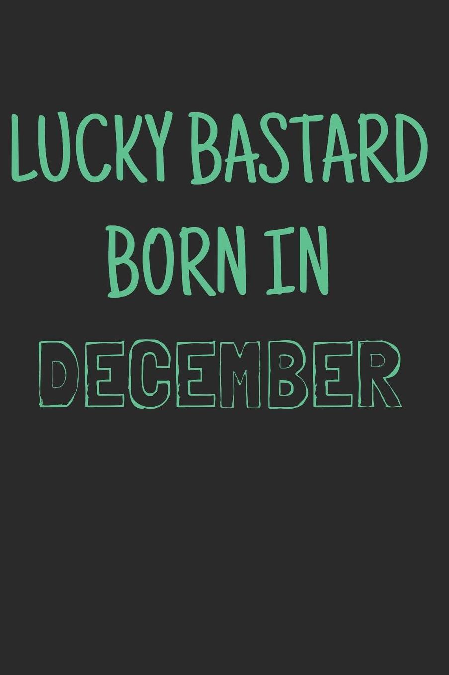 Lucky bastard born in december: Notebook, Funny Birthday gift, Blank lined novelty journal, Great gag present (more useful than a card!)