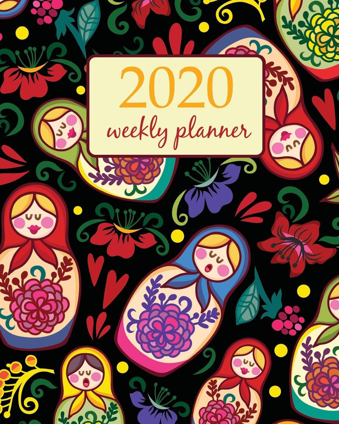 2020 Weekly Planner: Calendar Schedule Organizer Appointment Journal Notebook and Action day With Inspirational Quotes Russian dolls and floral elements design