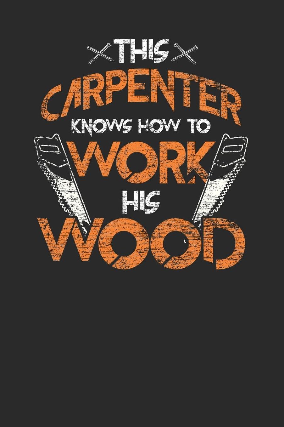 This Carpenter Knows How To Work His Wood: Blank Lined Notebook (6 x 9 - 120 pages) Carpenters Notebook for Daily Journal, Diary, and Gift