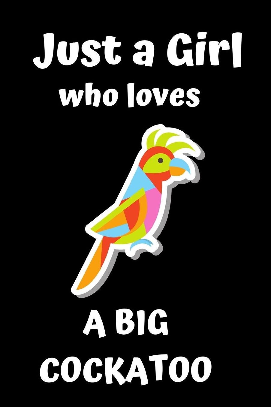 Just a Girl who loves a big Cockatoo: Lined notebook, funny journal for birthday, christmas, valentines day