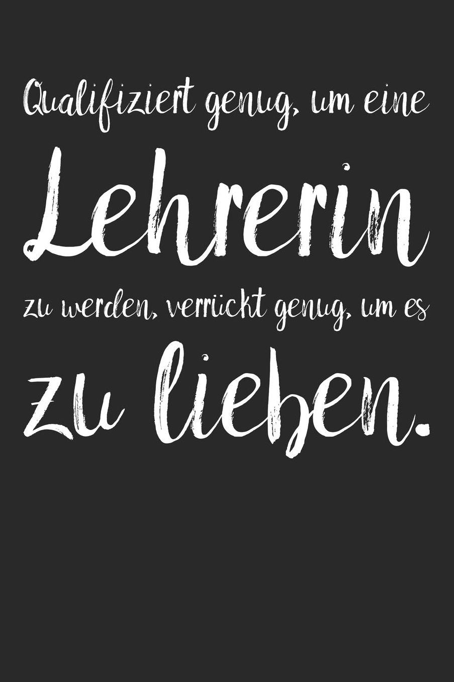 Qualifiziert genug, um eine Lehrerin zu werden, verrï¿½ckt genug, um es zu lieben.: A5 Notizbuch mit 120 blanko Seiten Persï¿½nliches Geschenk Abschiedsgeschenk mit Lehrersprï¿½chen fï¿½r Lehrer & Lehrerinnen Zeichenbuch Tagebuch Terminkalender