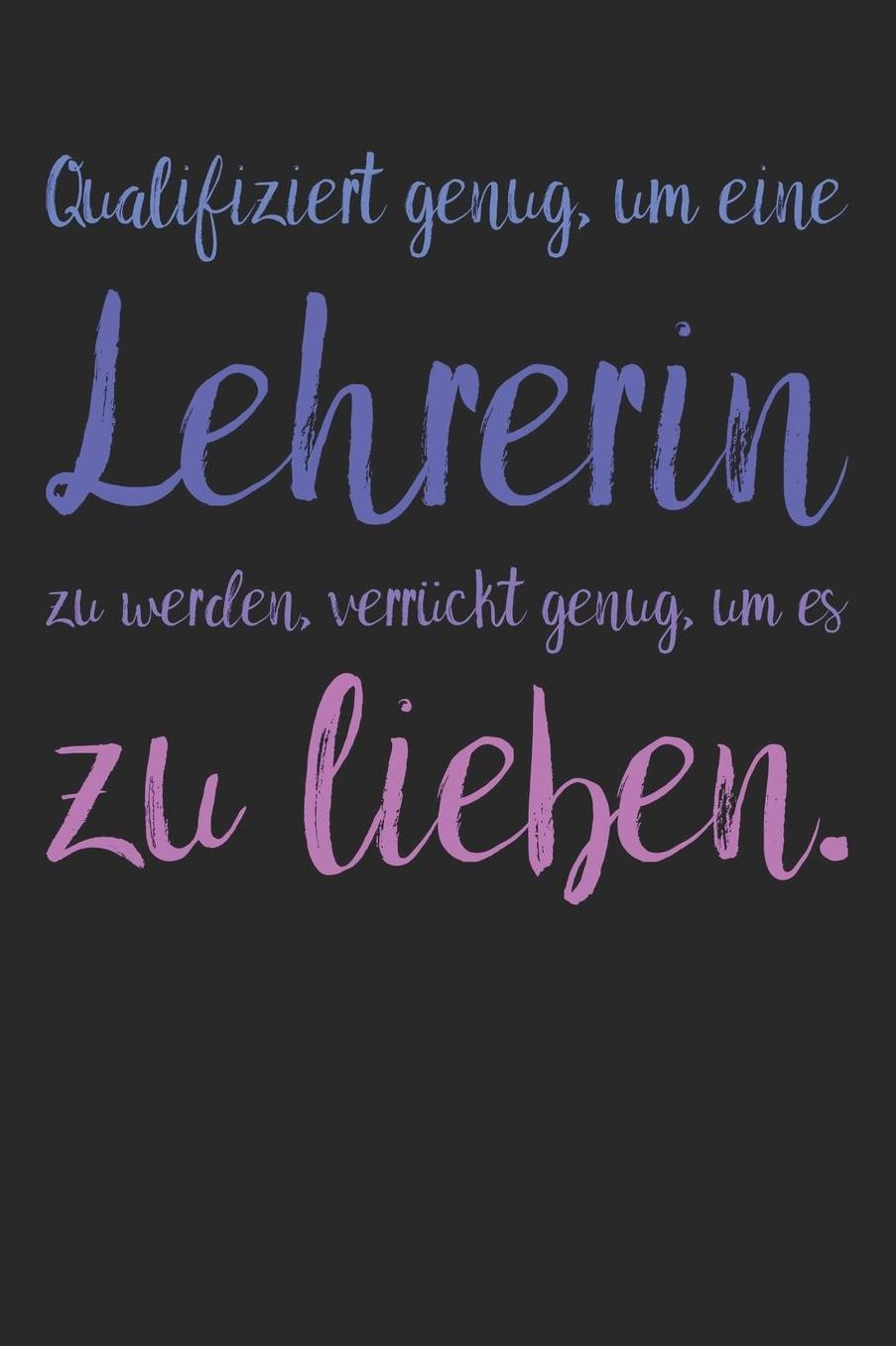 Qualifiziert genug, um eine Lehrerin zu werden, verrï¿½ckt genug, um es zu lieben.: A5 Notizbuch mit 120 blanko Seiten Persï¿½nliches Geschenk Abschiedsgeschenk mit Lehrersprï¿½chen fï¿½r Lehrer & Lehrerinnen Zeichenbuch Tagebuch Terminkalender