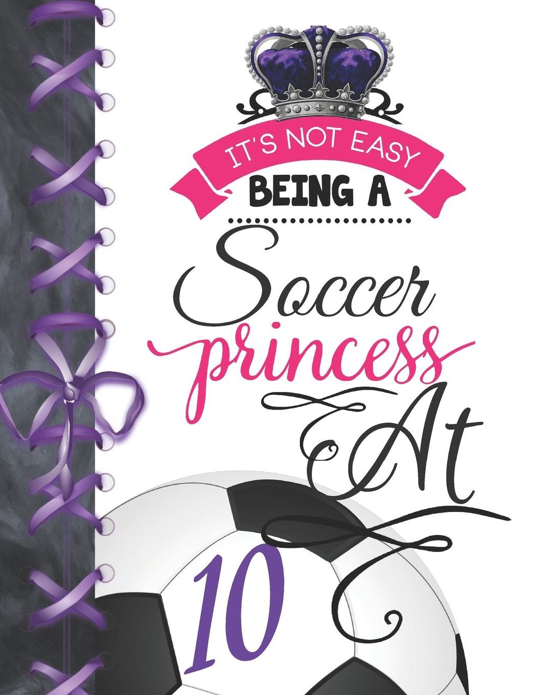 It's Not Easy Being A Soccer Princess At 10: Soccer Player Writing Journal Doodling Blank Lined Diary For Girls