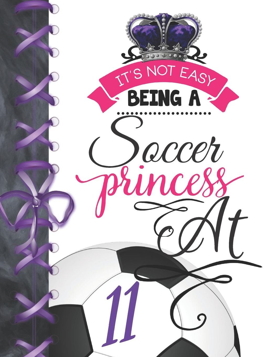It's Not Easy Being A Soccer Princess At 11: Soccer Player Writing Journal Doodling Blank Lined Diary For Girls