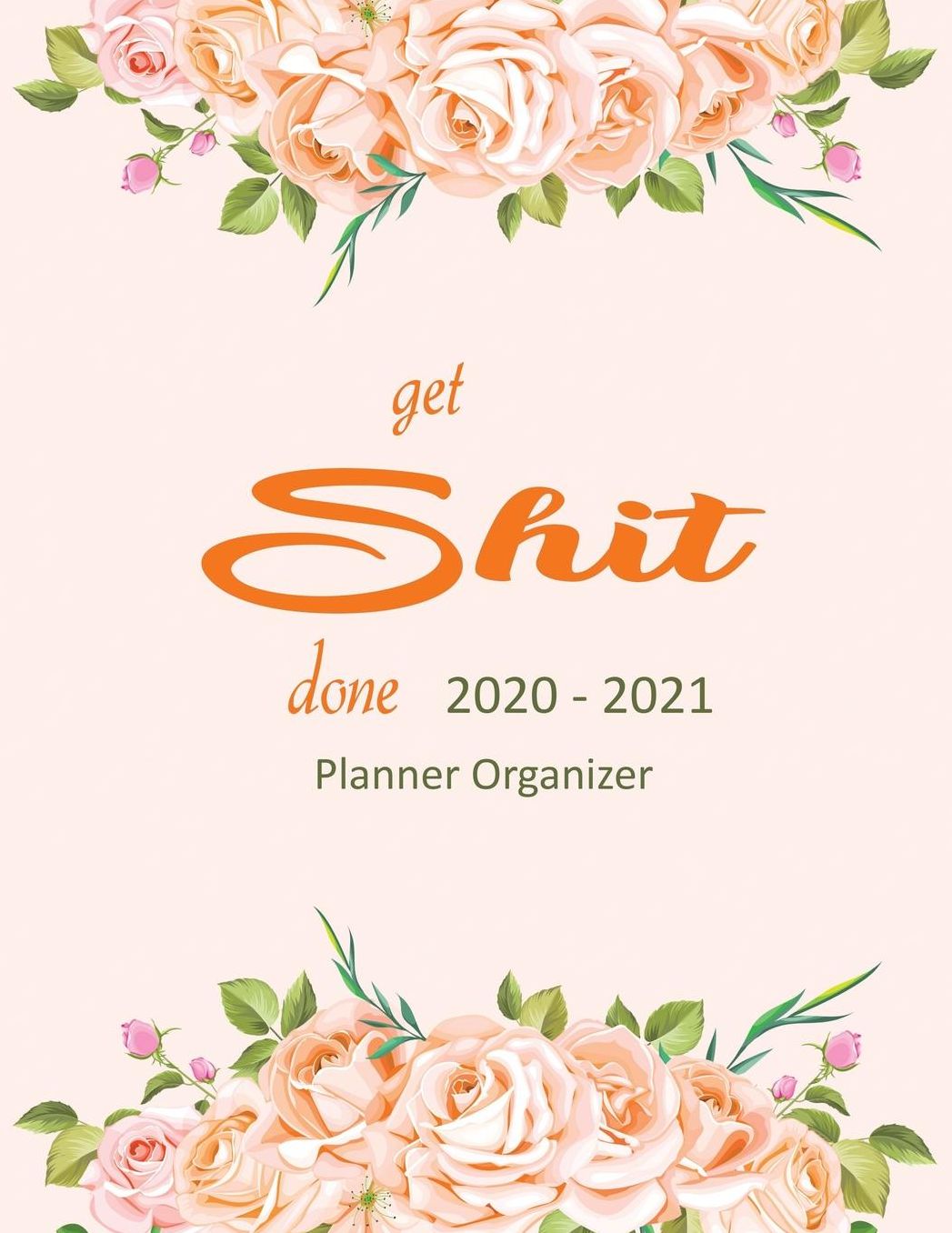 Get Shit Done 2020-2021 Planner Organizer: January 1, 2020 to December 30, 2021: Portable Format Diary Week to View with Monthly: Planner, Organizer & Diary: Watercolor Orange Florals