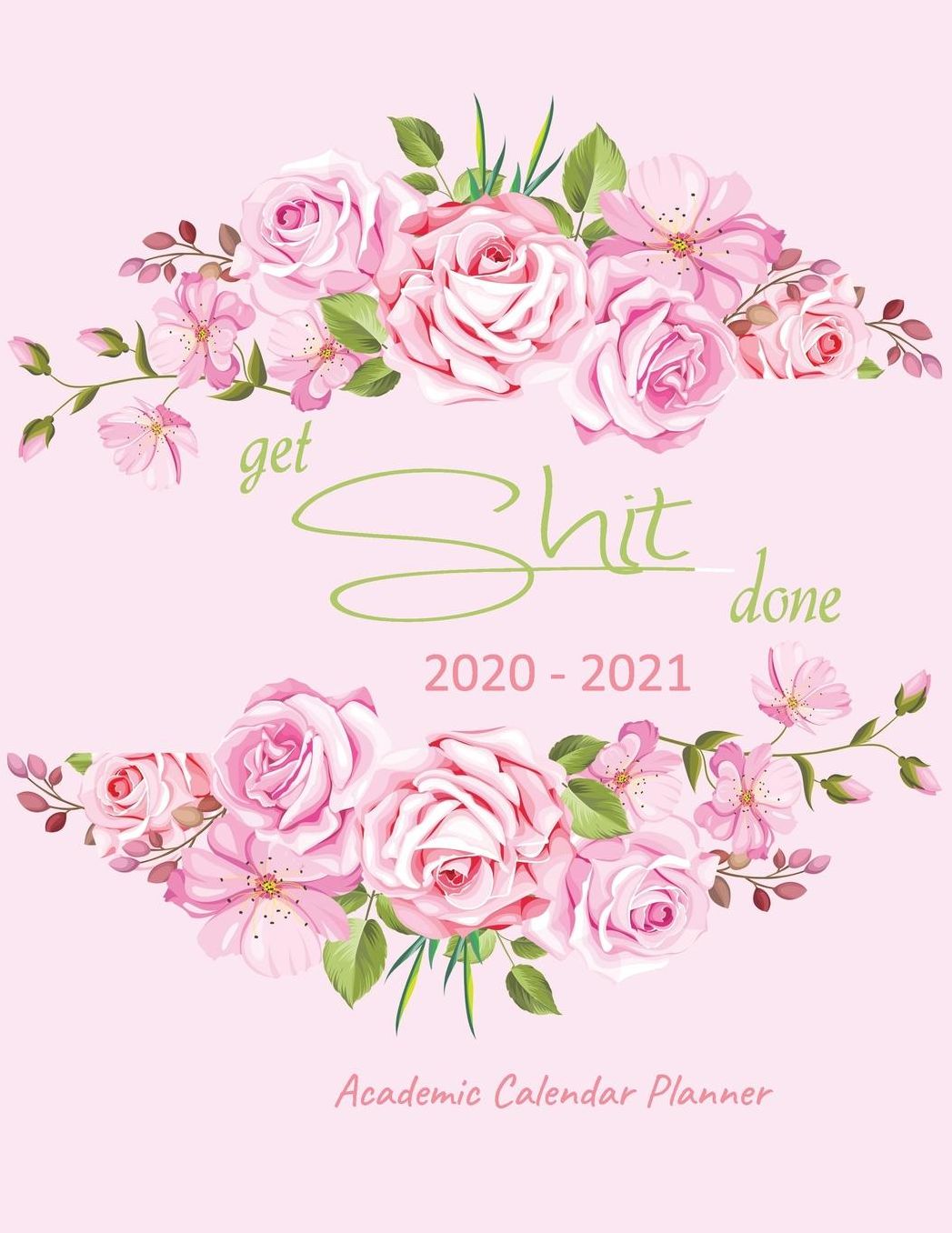 Get Shit Done Academic Calendar Planner 2020-2021: Get Shit Done Academic Calendar Planner, Weekly & Monthly 2020-2021 Academic Planner Organizer, Course Schedule, To-do Lists (January 2020 - December 2021) Pink Rose Cover For Pretty Women.