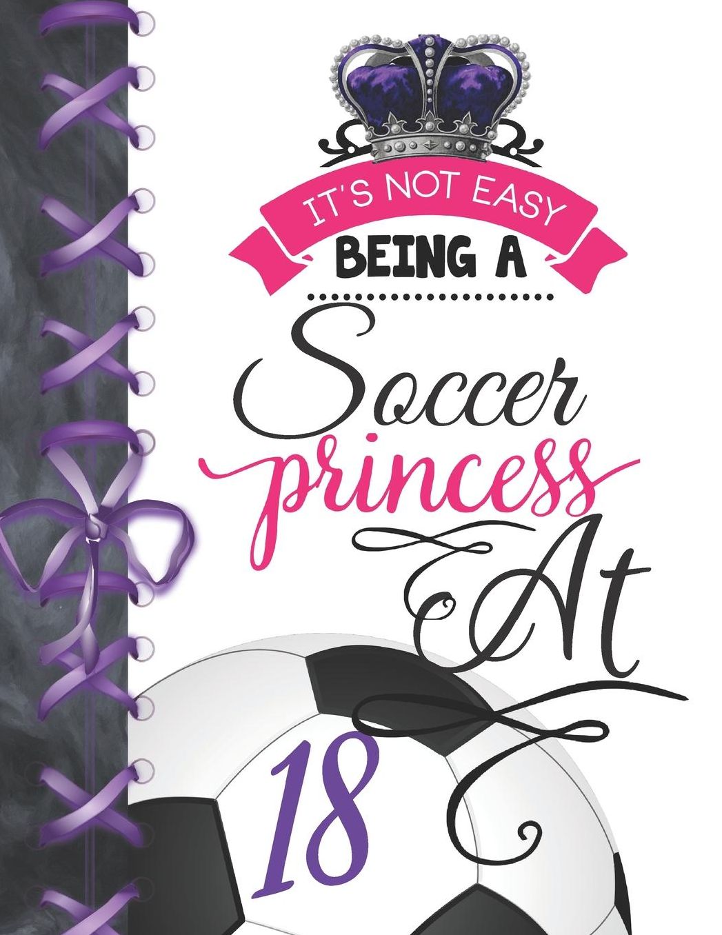 It's Not Easy Being A Soccer Princess At 18: Soccer Player Writing Journal Doodling Blank Lined Diary For Girls