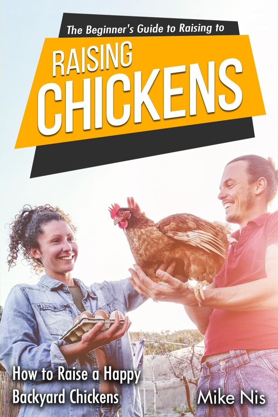 The Beginner's Guide to Raising Chickens: How to Raise a Happy Backyard Chickens