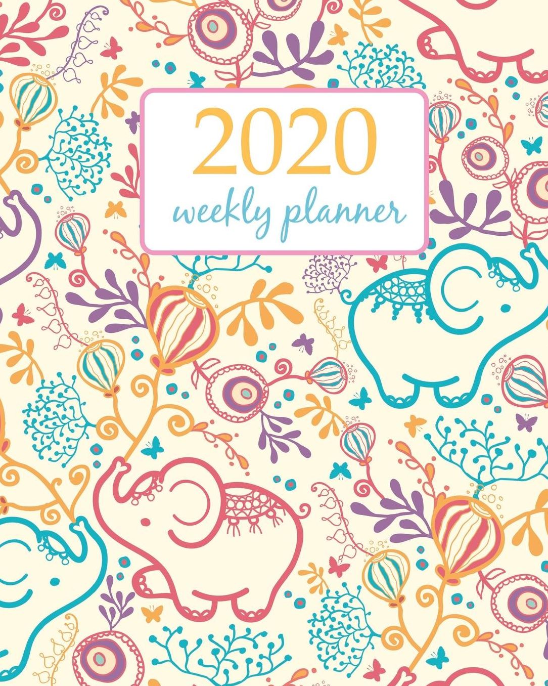 2020 Weekly Planner: Calendar Schedule Organizer Appointment Journal Notebook and Action day With Inspirational Quotes cute elephant and flower - floral design